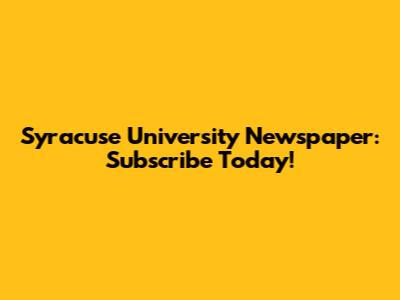 Syracuse University Newspaper: Subscribe Today!