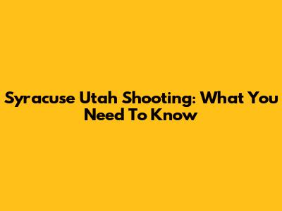 Syracuse Utah Shooting: What You Need To Know