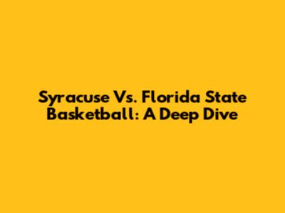 Syracuse Vs. Florida State Basketball: A Deep Dive