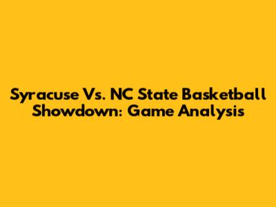 Syracuse Vs. NC State Basketball Showdown: Game Analysis