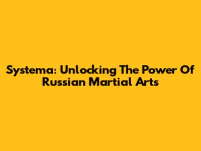 Systema: Unlocking The Power Of Russian Martial Arts