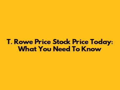 T. Rowe Price Stock Price Today: What You Need To Know