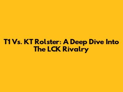 T1 Vs. KT Rolster: A Deep Dive Into The LCK Rivalry
