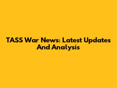 TASS War News: Latest Updates And Analysis