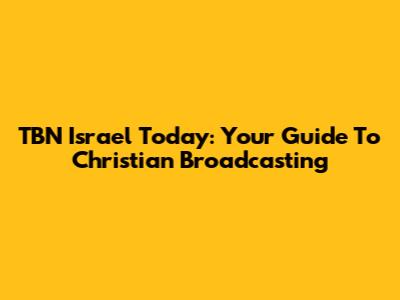 TBN Israel Today: Your Guide To Christian Broadcasting