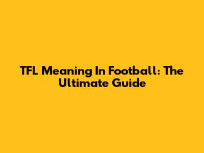 TFL Meaning In Football: The Ultimate Guide