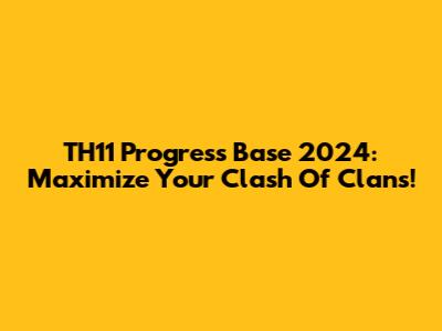 TH11 Progress Base 2024: Maximize Your Clash Of Clans!