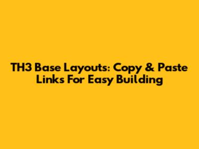 TH3 Base Layouts: Copy & Paste Links For Easy Building