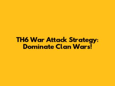 TH6 War Attack Strategy: Dominate Clan Wars!