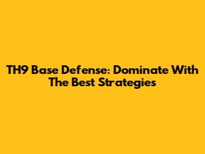 TH9 Base Defense: Dominate With The Best Strategies