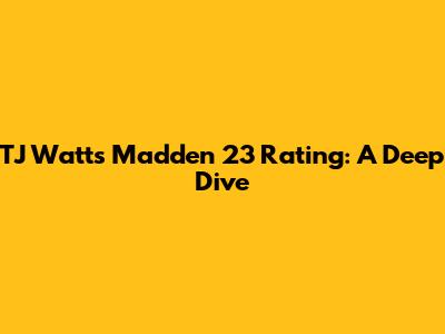 TJ Watt's Madden 23 Rating: A Deep Dive