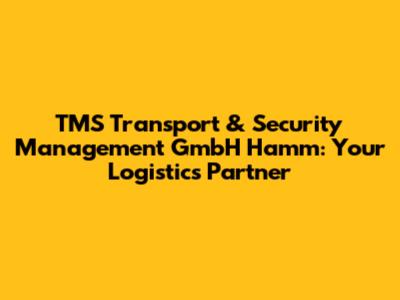 TMS Transport & Security Management GmbH Hamm: Your Logistics Partner