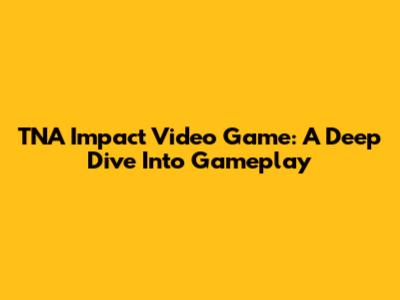 TNA Impact Video Game: A Deep Dive Into Gameplay