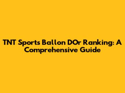 TNT Sports Ballon D'Or Ranking: A Comprehensive Guide