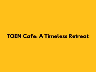 TOEN Cafe: A Timeless Retreat