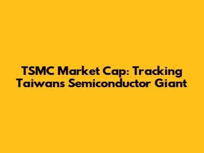 TSMC Market Cap: Tracking Taiwan's Semiconductor Giant