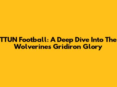 TTUN Football: A Deep Dive Into The Wolverines' Gridiron Glory