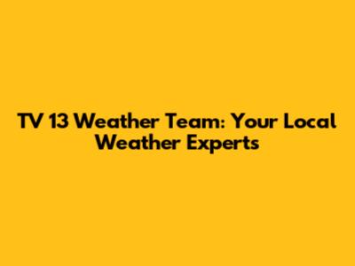 TV 13 Weather Team: Your Local Weather Experts