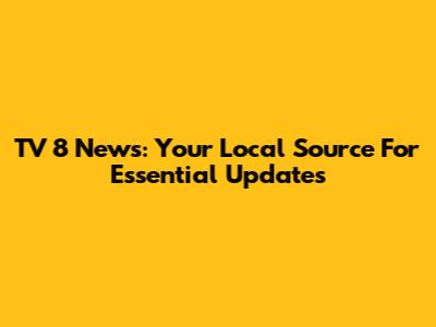 TV 8 News: Your Local Source For Essential Updates