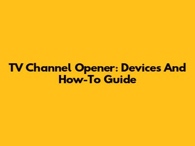 TV Channel Opener: Devices And How-To Guide