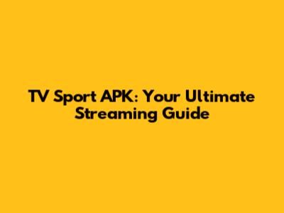 TV Sport APK: Your Ultimate Streaming Guide