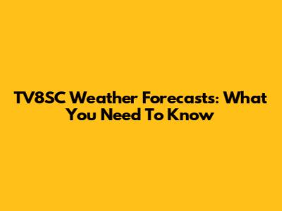 TV8SC Weather Forecasts: What You Need To Know