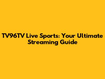 TV96TV Live Sports: Your Ultimate Streaming Guide