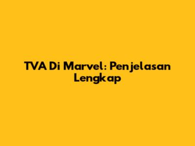 TVA Di Marvel: Penjelasan Lengkap