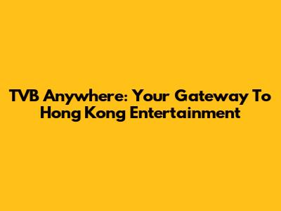 TVB Anywhere: Your Gateway To Hong Kong Entertainment