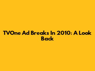 TVOne Ad Breaks In 2010: A Look Back