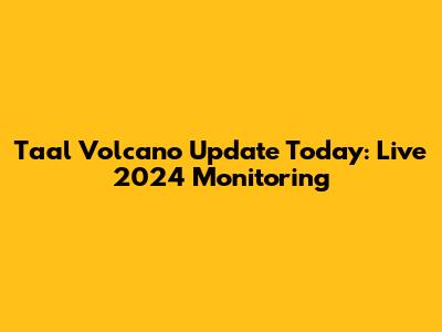 Taal Volcano Update Today: Live 2024 Monitoring