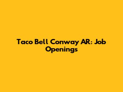 Taco Bell Conway AR: Job Openings