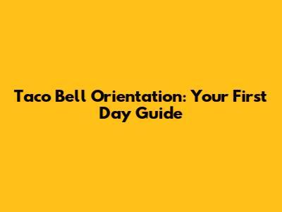 Taco Bell Orientation: Your First Day Guide