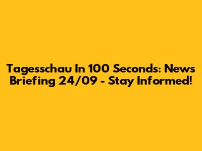 Tagesschau In 100 Seconds: News Briefing 24/09 - Stay Informed!