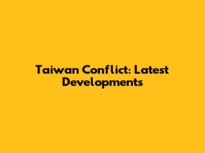 Taiwan Conflict: Latest Developments