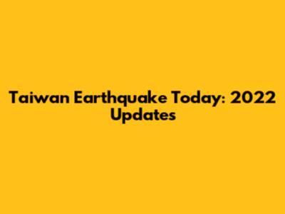 Taiwan Earthquake Today: 2022 Updates