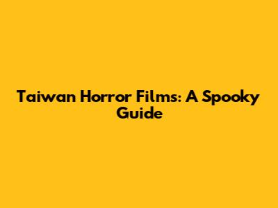 Taiwan Horror Films: A Spooky Guide