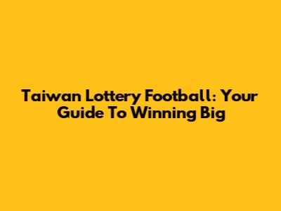 Taiwan Lottery Football: Your Guide To Winning Big