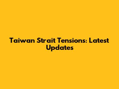 Taiwan Strait Tensions: Latest Updates