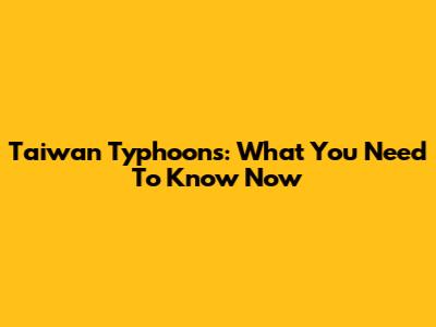 Taiwan Typhoons: What You Need To Know Now