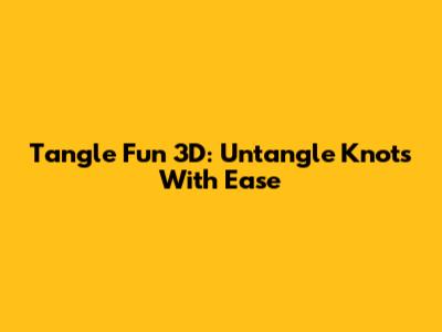 Tangle Fun 3D: Untangle Knots With Ease