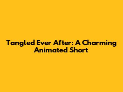 Tangled Ever After: A Charming Animated Short