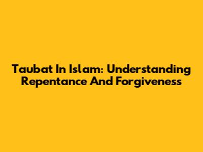 Taubat In Islam: Understanding Repentance And Forgiveness