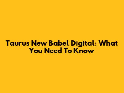 Taurus New Babel Digital: What You Need To Know
