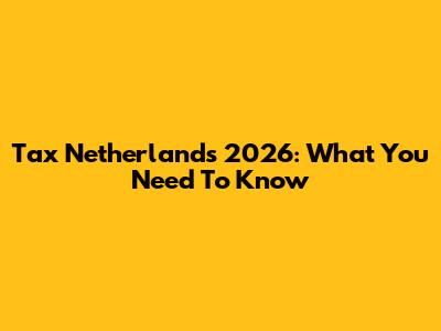 Tax Netherlands 2026: What You Need To Know