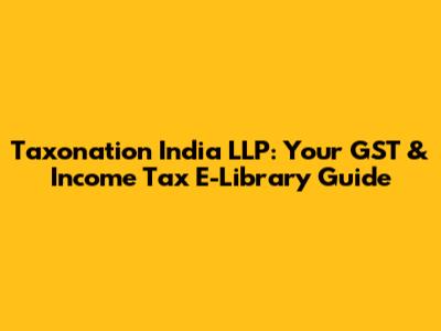 Taxonation India LLP: Your GST & Income Tax E-Library Guide