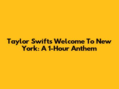 Taylor Swift's 'Welcome To New York': A 1-Hour Anthem