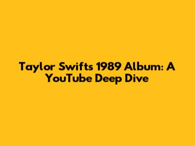 Taylor Swift's 1989 Album: A YouTube Deep Dive