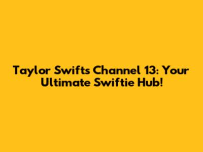 Taylor Swift's Channel 13: Your Ultimate Swiftie Hub!