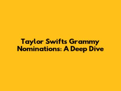 Taylor Swift's Grammy Nominations: A Deep Dive
